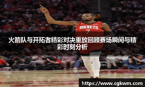 火箭队与开拓者精彩对决重放回顾赛场瞬间与精彩时刻分析