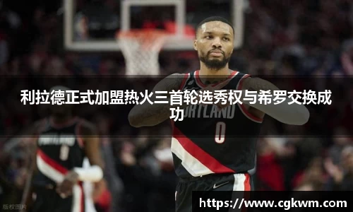 利拉德正式加盟热火三首轮选秀权与希罗交换成功